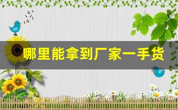 哪里能拿到厂家一手货源-厂家一手货源供货商怎么找