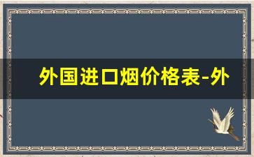 外国进口烟价格表-外国烟的品牌大全价格表