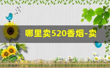 哪里卖520香烟-卖520烟的专卖店