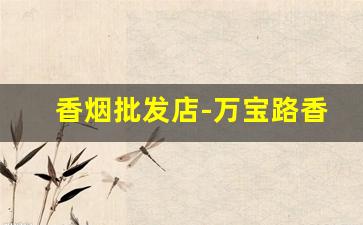 香烟批发店-万宝路香烟价格表大全