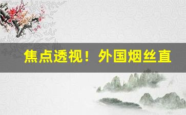 焦点透视！外国烟丝直购网“膀大腰粗”