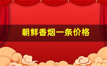 朝鲜香烟一条价格