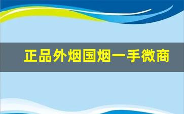 正品外烟国烟一手微商-靠谱的外烟购买方式