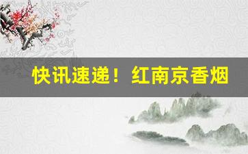 快讯速递！红南京香烟为什么总是缺货“功成名立”
