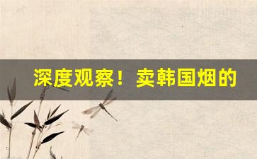 深度观察！卖韩国烟的微信“崇墉百雉”