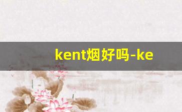 kent烟好吗-kent烟官网中国