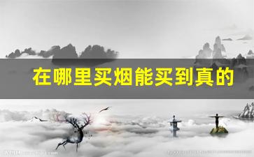 在哪里买烟能买到真的-在哪买烟靠谱一点