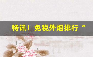 特讯！免税外烟排行“吵吵闹闹”