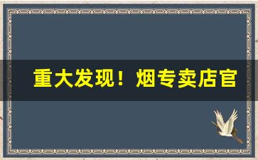 重大发现！烟专卖店官网“垂名青史”