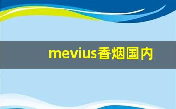 mevius香烟国内能买到吗-mevius烟多少钱一包2025