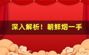 深入解析！朝鲜烟一手货源批发“翠羽明珰”