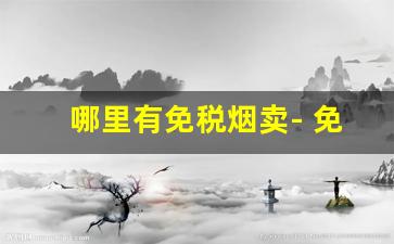 哪里有免税烟卖- 免税烟在哪卖得最便宜