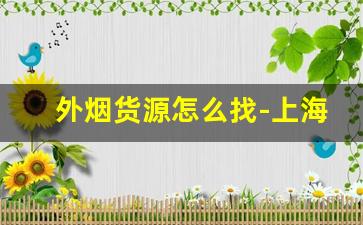 外烟货源怎么找-上海外烟哪里找供货商