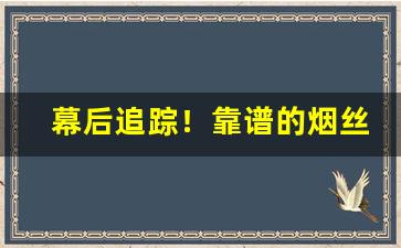 幕后追踪！靠谱的烟丝哪里卖“大打出手”