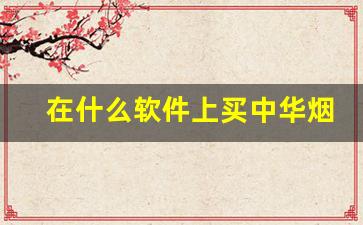 在什么软件上买中华烟靠谱-小商店买的中华烟靠谱吗