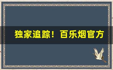 独家追踪！百乐烟官方旗舰店测评“旦暮之业”