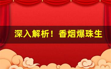 深入解析！香烟爆珠生产商“操戈入室”