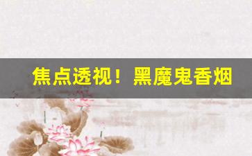 焦点透视！黑魔鬼香烟官网“乘高居险”
