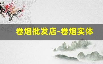 卷烟批发店-卷烟实体店