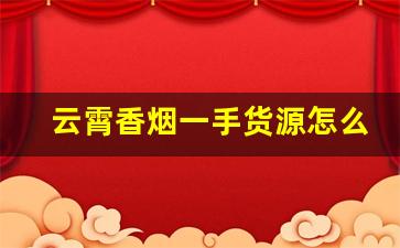 云霄香烟一手货源怎么买不贵-云霄烟怎么销售的