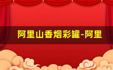 阿里山香烟彩罐-阿里山香烟罐多少钱