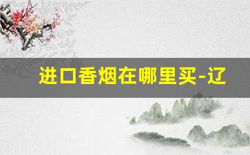 进口香烟在哪里买-辽宁如何买到进口香烟