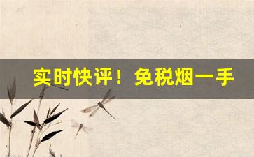 实时快评！免税烟一手货源货到付款2022“超群绝伦”