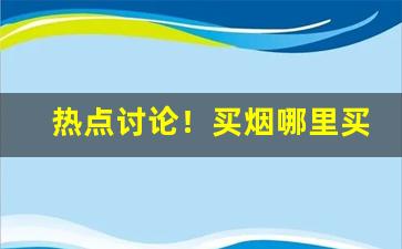 热点讨论！买烟哪里买正规“放屁添风”