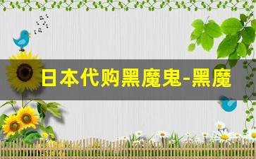 日本代购黑魔鬼-黑魔鬼哪里买正品