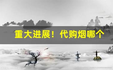 重大进展！代购烟哪个网站靠谱？中国香烟网上超市“淡泊名利”