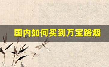 国内如何买到万宝路烟-国内万宝路最便宜的烟