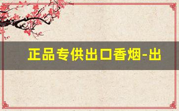 正品专供出口香烟-出口版香烟图片大全