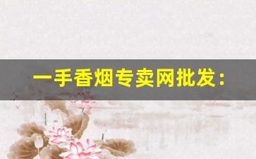 一手香烟专卖网批发：烟酒专卖店网站-香烟二手市场