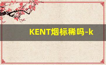 KENT烟标稀吗-kent香烟怎么有裂口