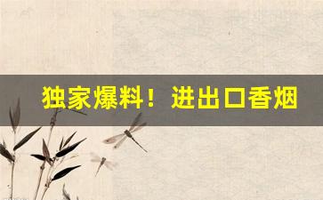 独家爆料！进出口香烟“丰杀随时”