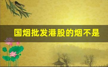 国烟批发港股的烟不是真烟-正品国烟厂家直销