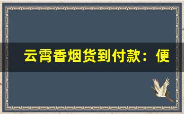 云霄香烟货到付款：便捷安全的购物方式