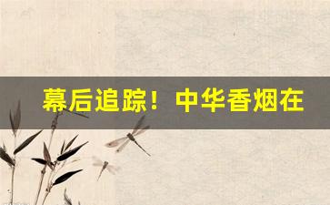 幕后追踪！中华香烟在哪买“点一点二”