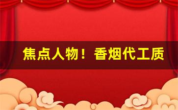 焦点人物！香烟代工质量如何“倍道兼程”