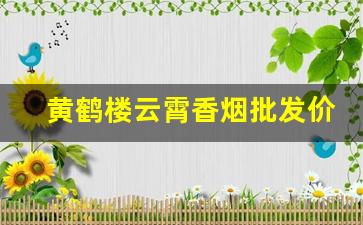 黄鹤楼云霄香烟批发价格表-黄鹤楼云霄版价格