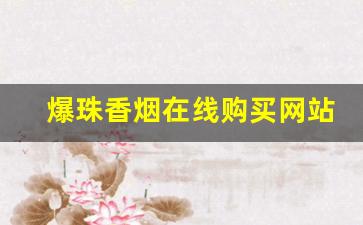 爆珠香烟在线购买网站-爆珠香烟一般哪种店有卖