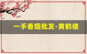 一手香烟批发-黄鹤楼大全价格图片