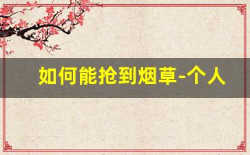 如何能抢到烟草-个人中国烟草怎么订购