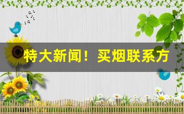 特大新闻！买烟联系方式“白首空归”