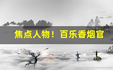 焦点人物！百乐香烟官网旗舰店“不徇私情”