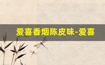 爱喜香烟陈皮味-爱喜香烟哪个味道最甜