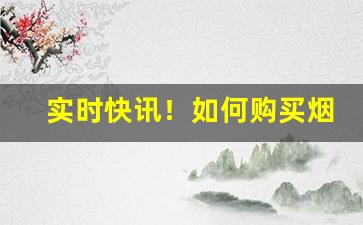 实时快讯！如何购买烟草“啜食吐哺”