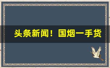 头条新闻！国烟一手货源寻求厂家代理“乘坚策肥”