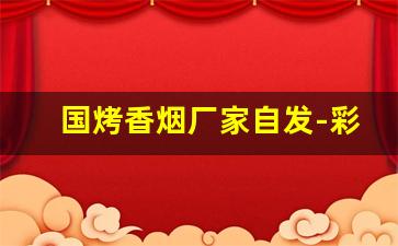 国烤香烟厂家自发-彩烟厂家直销供应商