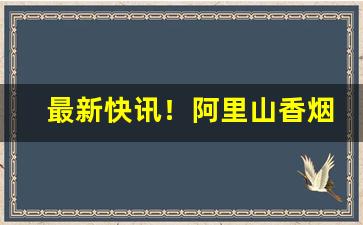 最新快讯！阿里山香烟彩罐“一丝一毫”